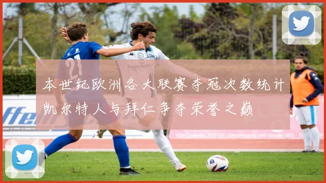 本世纪欧洲各大联赛夺冠次数统计凯尔特人与拜仁争夺荣誉之巅