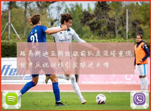 路易斯迪亚斯致敬前队友若塔重现经典庆祝动作引发球迷共鸣