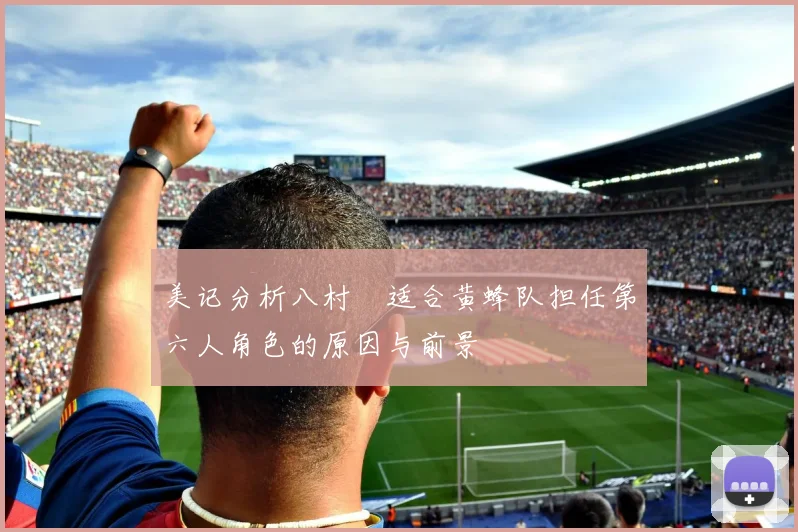 美记分析八村塁适合黄蜂队担任第六人角色的原因与前景