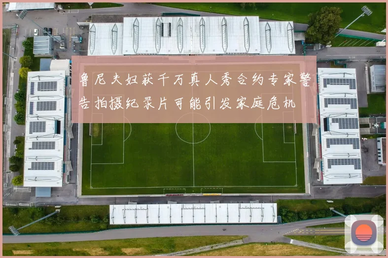 鲁尼夫妇获千万真人秀合约专家警告拍摄纪录片可能引发家庭危机
