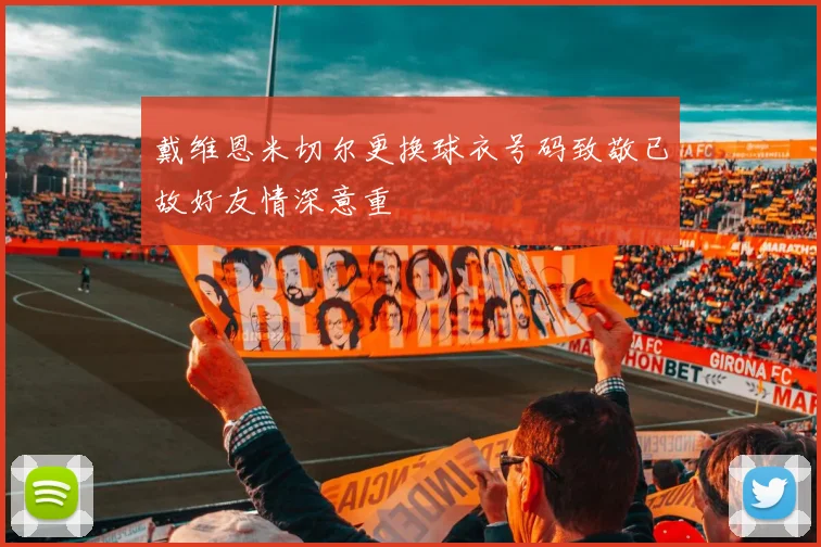 戴维恩米切尔更换球衣号码致敬已故好友情深意重