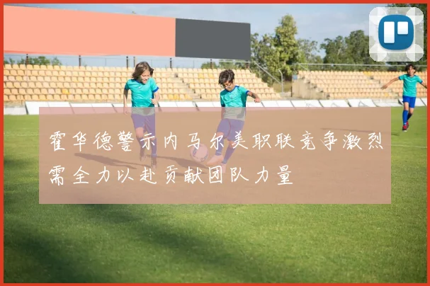 霍华德警示内马尔美职联竞争激烈需全力以赴贡献团队力量