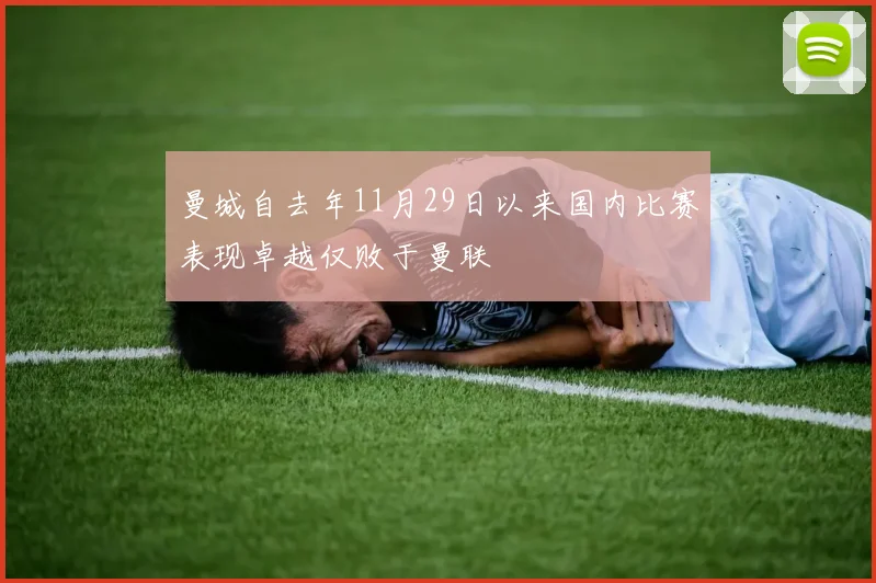 曼城自去年11月29日以来国内比赛表现卓越仅败于曼联